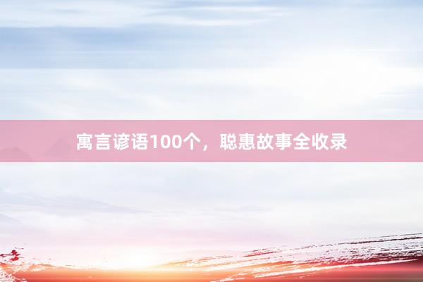 寓言谚语100个，聪惠故事全收录