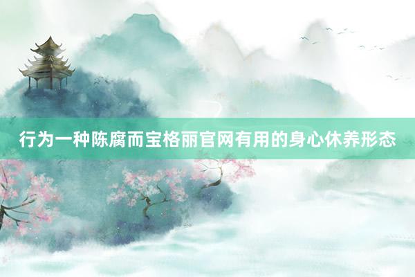 行为一种陈腐而宝格丽官网有用的身心休养形态