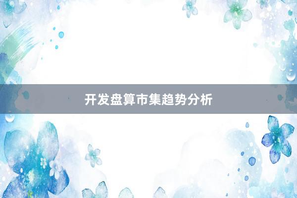 开发盘算市集趋势分析
