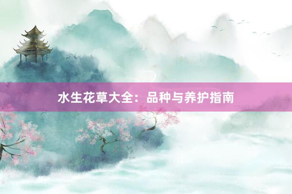 水生花草大全：品种与养护指南